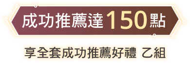 成功推薦達 150 點 享全套成功推薦好禮 乙組