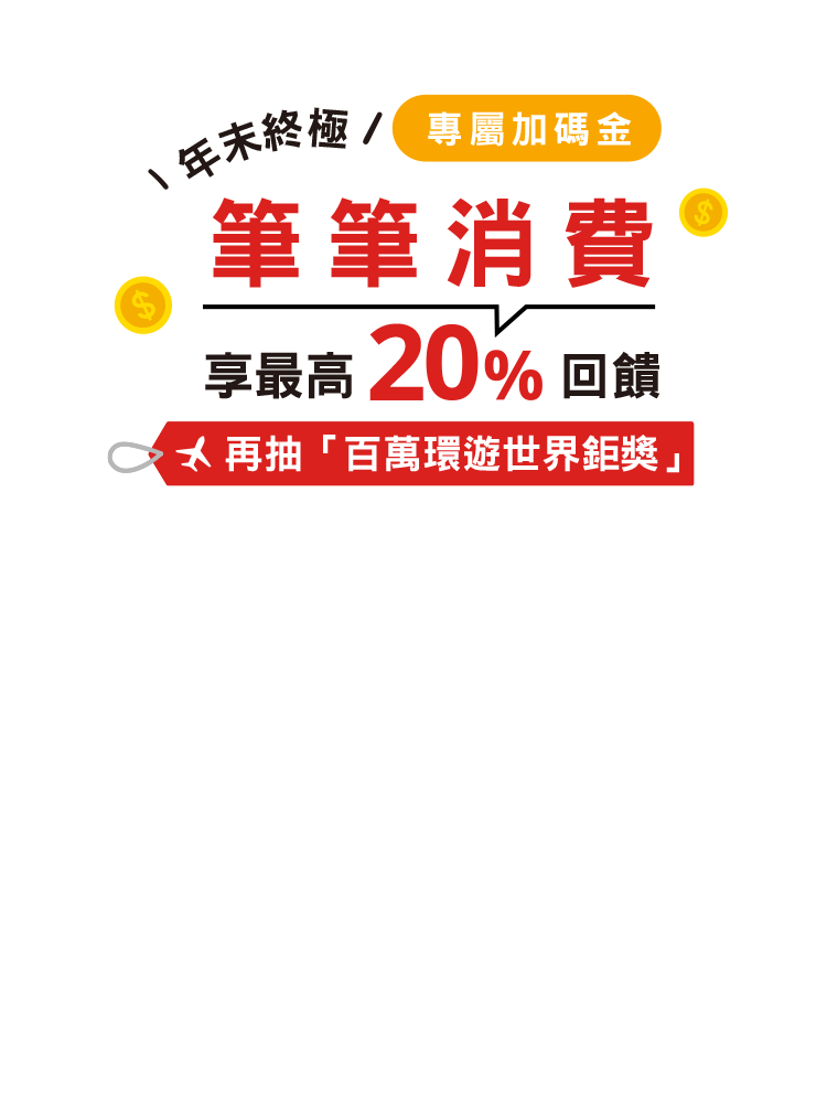年末終極專屬加碼金 筆筆消費享最高20%回饋 再抽「百萬環遊世界鉅獎」