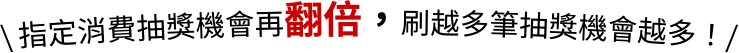 指定消費抽獎機會再翻倍,刷越多筆抽獎機會越多!
