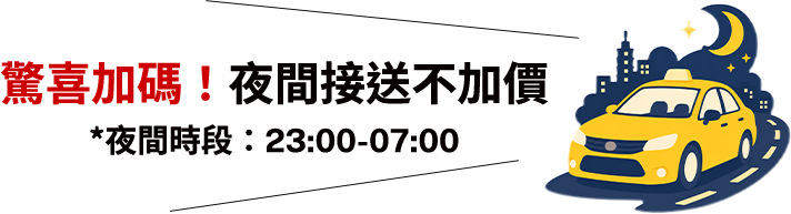 驚喜加碼!夜間接送不加價 *夜間時段：23:00 - 07:00