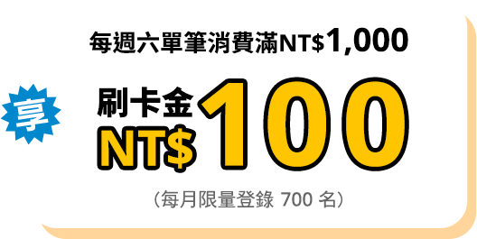每週六單筆消費滿NT$1,000 享刷卡金 NT$100 (每月限量登錄 700 名)